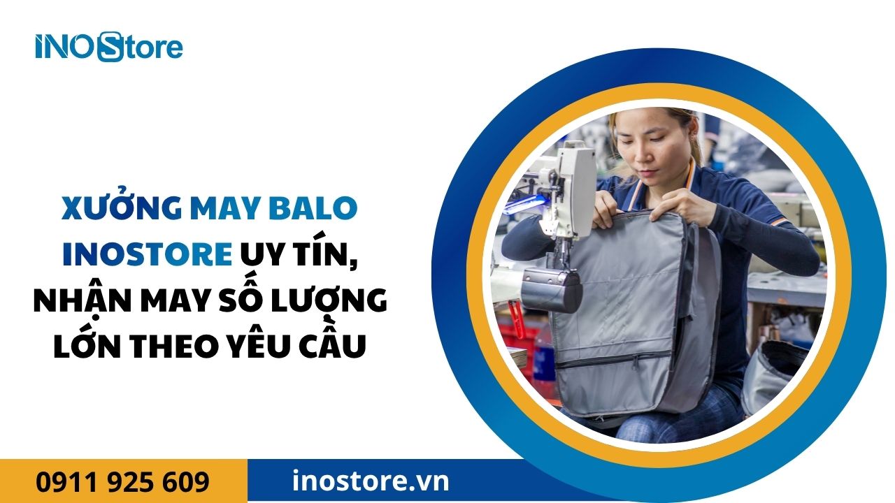 Xưởng may balo InoStore uy tín, nhận may số lượng lớn theo yêu cầu