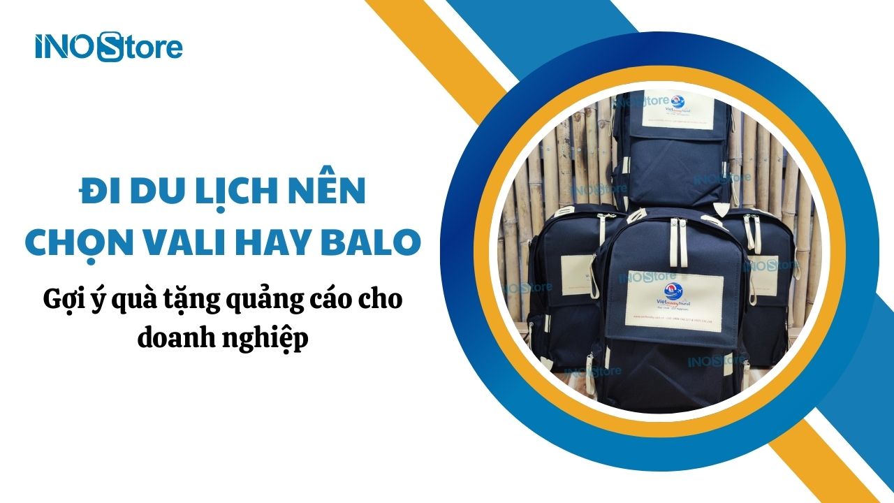 Đi du lịch nên chọn vali hay balo – Gợi ý quà tặng quảng cáo cho doanh nghiệp